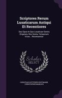 Scriptores Rerum Lusaticarum Antiqui Et Recentiores: Seu Opus In Quo Lusaticae Gentis Origenes, Res Gesta, Temporum Vices... Recensentur 1248343026 Book Cover