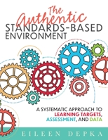 The Authentic Standards-Based Environment: A Systematic Approach to Learning Targets, Assessment, and Data 1954631251 Book Cover