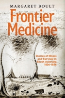 Frontier Medicine: Stories of illness and survival in South Australia 1836 - 1856 1923386417 Book Cover