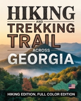 HIKING AND TREKKING TRAIL ACROSS GEORGIA: MOUNTAIN TRAILS, COASTAL WALKS, WATERFALL PATHS AND SCENIC STATE PARKS FROM THE APPALACHIANS TO THE ATLANTIC B0GJNRJ8HS Book Cover