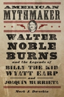 American Mythmaker: Walter Noble Burns and the Legends of Billy the Kid, Wyatt Earp, and Joaquín Murrieta 0806146850 Book Cover