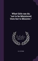 What Girls Can Do; Not to Be Ministered Unto But to Minister. 0548492484 Book Cover