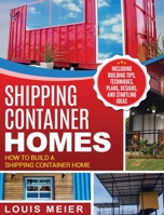 Shipping Container Homes: How to Build a Shipping Container Home - Including Building Tips, Techniques, Plans, Designs, and Startling Ideas 1729754899 Book Cover