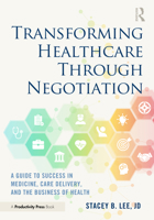 Transforming Healthcare Through Negotiation: A Guide to Success in Medicine, Care Delivery, and the Business of Health 1032372427 Book Cover