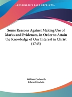 Some Reasons Against Making Use Of Marks And Evidences, In Order To Attain The Knowledge Of Our Interest In Christ (1745) 1169438474 Book Cover