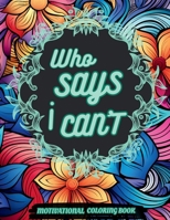 Who Says I Can't: Motivational & Inspirational Coloring Book for All Ages: Engage in Self-Expression and Positivity through Unique, Uplifting Quotes and Beautiful Designs to Color B0CJKY8CBL Book Cover
