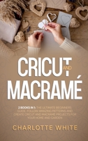 Cricut and Macrame: 2 Books in 1: The Ultimate Beginners Guide. Follow Amazing Patterns and Create Cricut and Macrame Projects for Your Home and Garden. 1802711058 Book Cover
