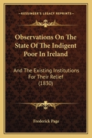 Observations On The State Of The Indigent Poor In Ireland: And The Existing Institutions For Their Relief 1104301601 Book Cover