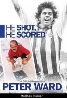 He Shot, He Scored: The Official Biography of Peter Ward 0956276903 Book Cover