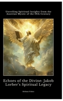 Echoes of the Divine: Jakob Lorber's Spiritual Legacy: Unveiling Spiritual Insights from the Austrian Mystic of the 19th Century 3384423216 Book Cover