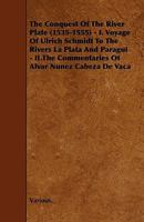 The Conquest of the River Plate 1535-55: Voyage of Ulrich Schmidt to the Rivers La Plata & Paragui/The Commentaries of Alvar Nunez Cabeza de Vaca 1444672703 Book Cover