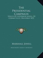 The Presidential Campaign. Speech of Governor Jewell, of Connecticut, Delivered at Cooper Institute, 0526620609 Book Cover