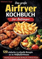 Das große Airfryer Kochbuch für Anfänger: 120 einfache & schnelle Rezepte für die Heißluftfritteuse - knusprig, gesund & perfekt für den Alltag inkl. 30-Minuten-Rezepte (German Edition) 3696396796 Book Cover