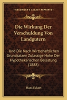 Die Wirkung Der Verschuldung Von Landgutern: Und Die Nach Wirtschaftlichen Grundsatzen Zulassige Hohe Der Hypothekarischen Belastung (1888) 1160080143 Book Cover