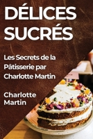 Délices Sucrés: Les Secrets de la Pâtisserie par Charlotte Martin 1835599273 Book Cover