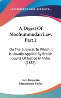 A Digest Of Moohummudan Law, Part 2: On The Subjects To Which It Is Usually Applied By British Courts Of Justice In India 1143155785 Book Cover