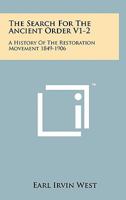 The Search For The Ancient Order V1-2: A History Of The Restoration Movement 1849-1906 1258052709 Book Cover