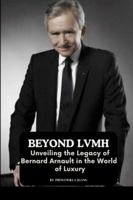 Beyond LVMH: Unveiling the Legacy of Bernard Arnault in the World of Luxury 8684563050 Book Cover