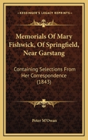 Memorials Of Mary Fishwick, Of Springfield, Near Garstang: Containing Selections From Her Correspondence 1120326761 Book Cover