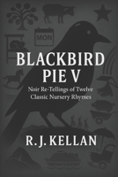 BLACKBIRD PIE V: Noir Re-tellings of Twelve Classic Nursery Rhymes (Blackbird Pie - Noir Re-tellings of Classic Nursery Rhymes) B0GFDZ6W5M Book Cover