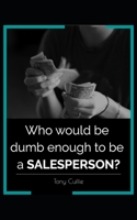 Who would be dumb enough to be a SALESPERSON? B0863S9VF8 Book Cover