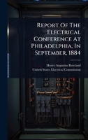Report of the Electrical Conference at Philadelphia, in September, 1884 1149517654 Book Cover