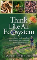 Think Like An Ecosystem: An Introduction to Permaculture, Water Systems, Soil Science and Landscape Design B09SNQ9SLG Book Cover