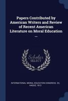 Papers contributed by American writers and review of recent American literature on moral education ... 1376880210 Book Cover