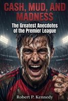 CASH, MUD, AND MADNESS: The Greatest Anecdotes of the Premier League B0H1ML8Z24 Book Cover