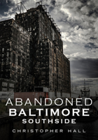 Abandoned Baltimore : Southside 1634991907 Book Cover