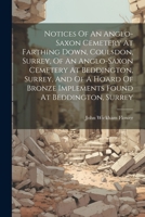 Notices Of An Anglo-saxon Cemetery At Farthing Down, Coulsdon, Surrey, Of An Anglo-saxon Cemetery At Beddington, Surrey, And Of A Hoard Of Bronze Implements Found At Beddington, Surrey 1021254045 Book Cover