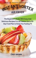 Instant Vortex Air Fryer: The Beginner's Guide With Easy And Delicious Recipes For all Palates And a 30-Day Food Plan to Keep You Feeling Fit 1892501619 Book Cover