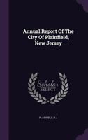 Annual Report Of The City Of Plainfield, New Jersey 1348079118 Book Cover