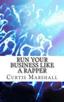 Run Your Business Like a Rapper: A Look at the Business Strategies of 20 Top Rappers 1500993654 Book Cover