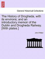 The History of Drogheda, with its environs; and an introductory memoir of the Dublin and Drogheda Railway. [With plates.] 1241229937 Book Cover