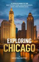 Exploring Chicago: A Local’s Guide to the Best Attractions, Neighborhoods, Food and Hidden Gems B0FF2K9S8Y Book Cover