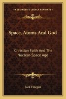 Space, Atoms And God: Christian Faith And The Nuclear-Space Age 0548449732 Book Cover