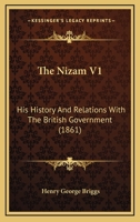 The Nizam V1: His History And Relations With The British Government 0548763933 Book Cover