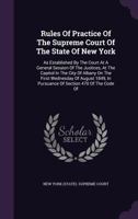 Rules Of Practice Of The Supreme Court Of The State Of New York, As Established By The Court At A General Session Of The Justices, At The Capitol In ... In Pursuance Of Section 470 Of The Code... 1276133391 Book Cover