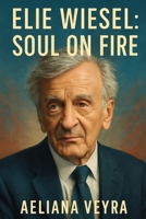 ELIE WIESEL: SOUL ON FIRE: Honoring the Life, Legacy, and Human Rights Advocacy of a Holocaust Survivor and Nobel Peace Laureate B0FMGY51KM Book Cover