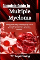 Complete Guide To Multiple Myeloma: Support Bone Health, Improve Energy Levels & Strengthen Immunity With Care Strategies, Nutrition And Monitoring Guidance B0HBMFGSR9 Book Cover