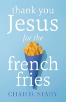 Thank You Jesus For The French Fries 1956267719 Book Cover