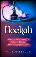 Hookah: Your Ultimate Guide to Enjoying Hookah Including Tips & Tricks 154831062X Book Cover