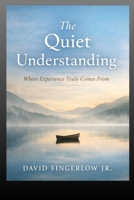 The Quiet Understanding: Where Experience Truly Comes From (The Quiet Truth Collection) B0GCH7N68T Book Cover