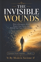 THE INVISIBLE WOUNDS: How to Recognise Abuse, Protect Your Safety, and Rebuild Your Voice, Trust, and Life (Lessons from Legends) B0H6T388WT Book Cover