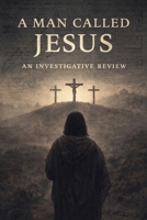 A Man Called Jesus: An Investigative Review of Jesus of Nazareth B0GG72MF1V Book Cover