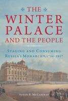 The Winter Palace and the People: Staging and Consuming Russia's Monarchy, 1754–1917 0875807925 Book Cover