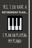 Yes, i do have a retirement plan... I plan on playing my piano!: Funny novelty piano gift for teachers, men & women - Lined Journal or Notebook 1695342046 Book Cover