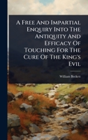 A Free And Impartial Enquiry Into The Antiquity And Efficacy Of Touching For The Cure Of The King's Evil 1024477975 Book Cover