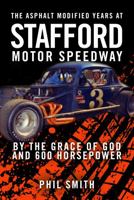 The Asphalt Modified Years at Stafford Motor Speedway : By the Grace of God and 600 Horsepower 0578742179 Book Cover